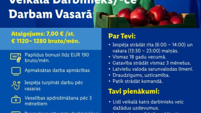 Veikala darbinieks/-ce darbam vasarā. Atalgojums: 7,00 €/st. vai 1120–1280 € bruto mēnesī, plus bonusi līdz 190 €. Prasības: vismaz 18 gadi, latviešu valoda, gatavība strādāt maiņās un vismaz 3 mēnešus. Jautājumiem: hr@lidl.lv.